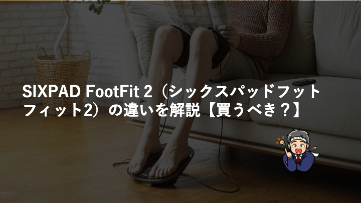 SIXPAD FootFit 2（シックスパッドフットフィット2）の違いを解説